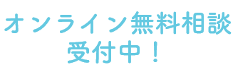 オンライン無料相談受付中！
